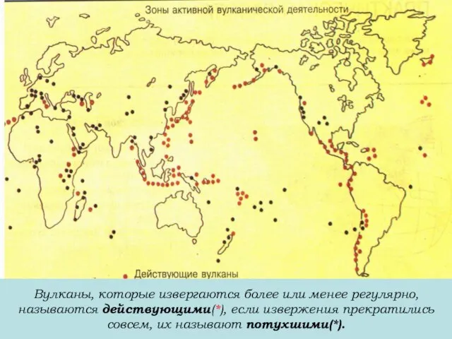 Вулканы, которые извергаются более или менее регулярно, называются действующими(*), если извержения прекратились совсем, их называют потухшими(*).