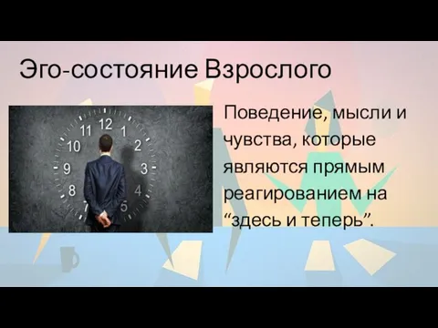 Эго-состояние Взрослого Поведение, мысли и чувства, которые являются прямым реагированием на “здесь и теперь”.