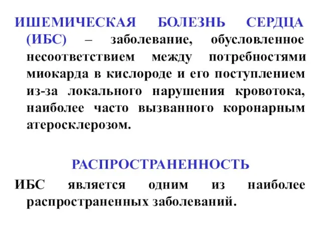 ИШЕМИЧЕСКАЯ БОЛЕЗНЬ СЕРДЦА (ИБС) – заболевание, обусловленное несоответствием между потребностями миокарда