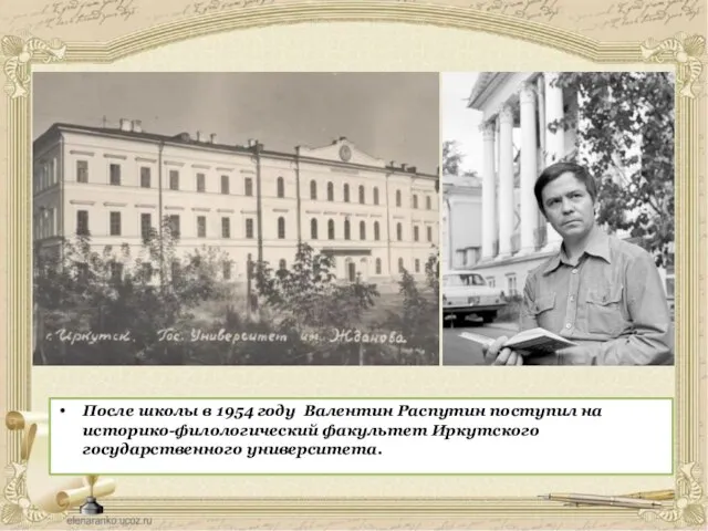 После школы в 1954 году Валентин Распутин поступил на историко-филологический факультет Иркутского государственного университета.