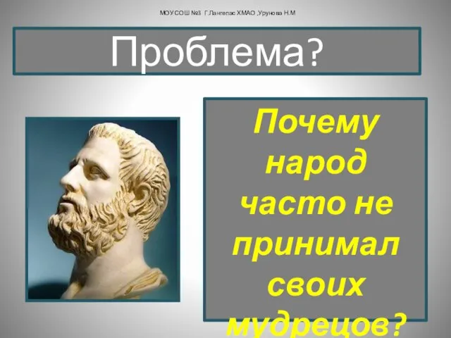 Почему народ часто не принимал своих мудрецов? Проблема? МОУ СОШ №3 Г.Лангепас ХМАО ,Урунова Н.М