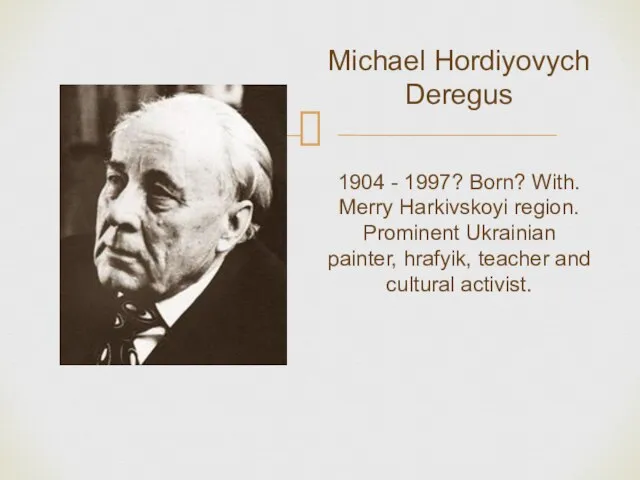 Michael Hordiyovych Deregus 1904 - 1997? Born? With. Merry Harkivskoyi region.