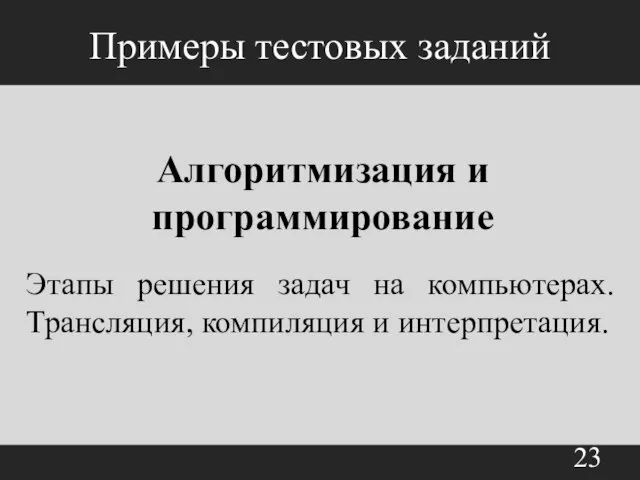 Примеры тестовых заданий Алгоритмизация и программирование Этапы решения задач на компьютерах. Трансляция, компиляция и интерпретация.