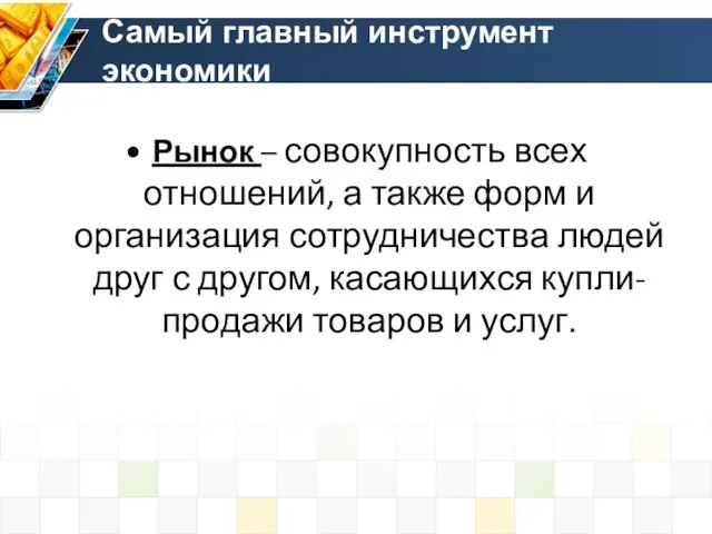 Самый главный инструмент экономики Рынок – совокупность всех отношений, а также