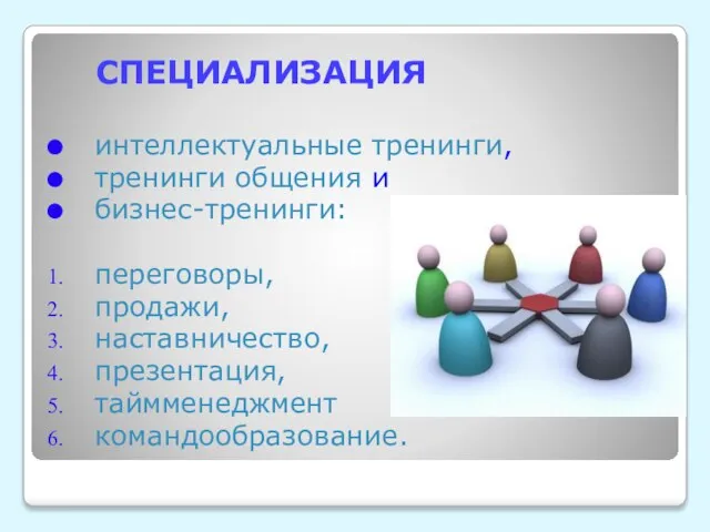 СПЕЦИАЛИЗАЦИЯ интеллектуальные тренинги, тренинги общения и бизнес-тренинги: переговоры, продажи, наставничество, презентация, таймменеджмент командообразование.