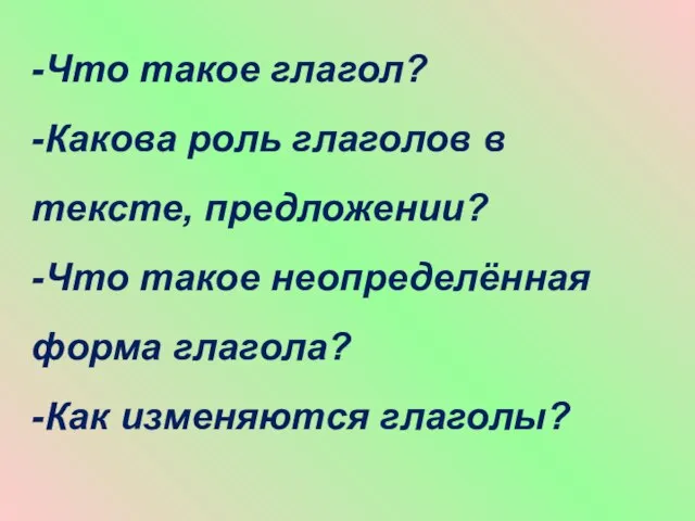 -Что такое глагол? -Какова роль глаголов в тексте, предложении? -Что такое