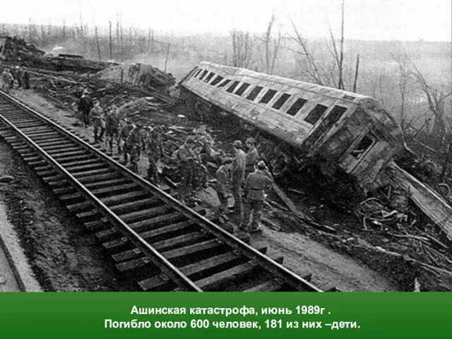 Ашинская катастрофа, июнь 1989г . Погибло около 600 человек, 181 из них –дети.