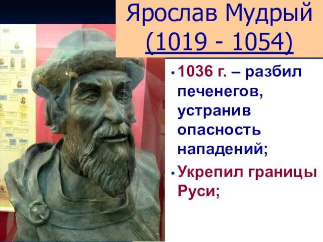 1036 г. – разбил печенегов, устранив опасность нападений; Укрепил границы Руси; Ярослав Мудрый (1019 - 1054)