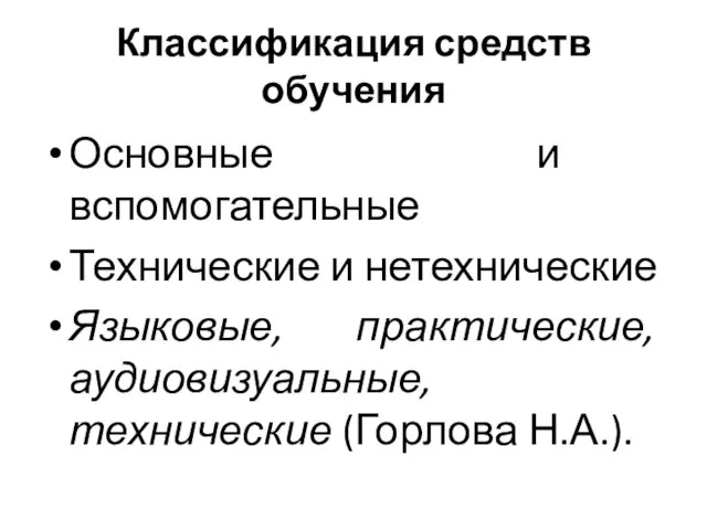 Классификация средств обучения Основные и вспомогательные Технические и нетехнические Языковые, практические, аудиовизуальные, технические (Горлова Н.А.).