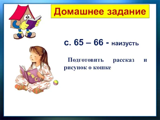 Домашнее задание с. 65 – 66 - наизусть Подготовить рассказ и рисунок о кошке