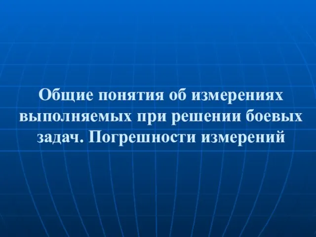 Общие понятия об измерениях выполняемых при решении боевых задач. Погрешности измерений