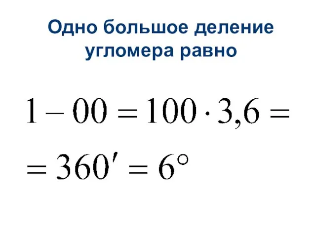 Одно большое деление угломера равно