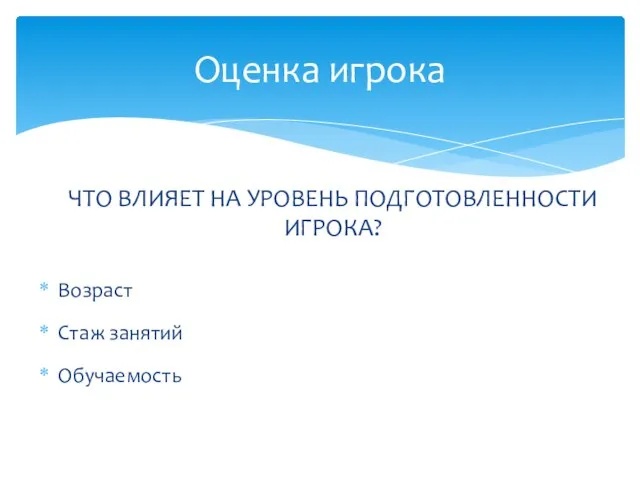 ЧТО ВЛИЯЕТ НА УРОВЕНЬ ПОДГОТОВЛЕННОСТИ ИГРОКА? Возраст Стаж занятий Обучаемость Оценка игрока