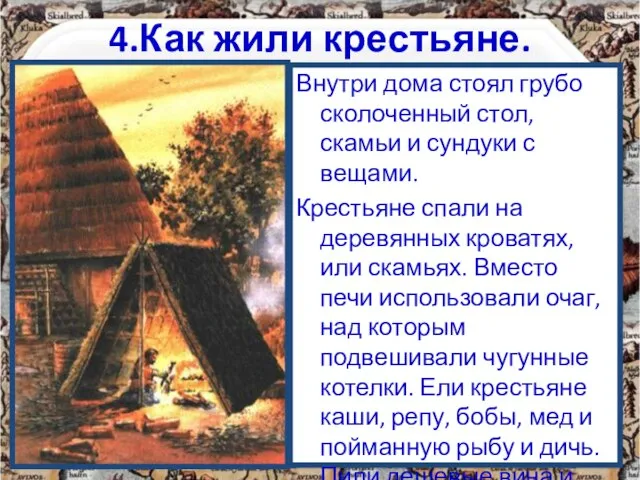 4.Как жили крестьяне. Внутри дома стоял грубо сколоченный стол, скамьи и