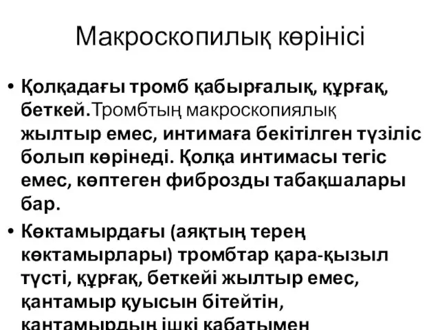 Макроскопилық көрінісі Қолқадағы тромб қабырғалық, құрғақ, беткей.Тромбтың макроскопиялық жылтыр емес, интимаға