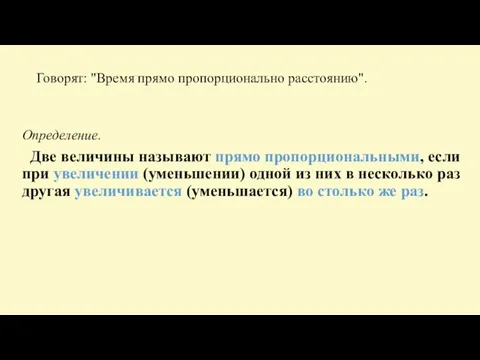 Говорят: "Время прямо пропорционально расстоянию". Определение. Две величины называют прямо пропорциональными,