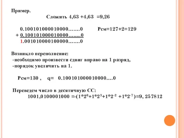 Пример. Сложить 4,63 +4,63 =9,26 0.100101000010000…….0 Рсм=127+2=129 + 0.100101000010000….....0 1.001010000100000…….0 Возникло