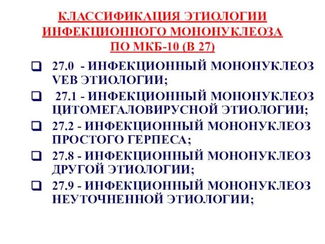 КЛАССИФИКАЦИЯ ЭТИОЛОГИИ ИНФЕКЦИОННОГО МОНОНУКЛЕОЗА ПО МКБ-10 (В 27) 27.0 - ИНФЕКЦИОННЫЙ