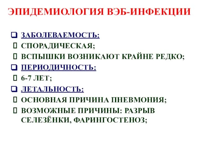 ЭПИДЕМИОЛОГИЯ ВЭБ-ИНФЕКЦИИ ЗАБОЛЕВАЕМОСТЬ: СПОРАДИЧЕСКАЯ; ВСПЫШКИ ВОЗНИКАЮТ КРАЙНЕ РЕДКО; ПЕРИОДИЧНОСТЬ: 6-7 ЛЕТ;