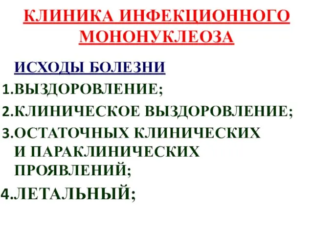 КЛИНИКА ИНФЕКЦИОННОГО МОНОНУКЛЕОЗА ИСХОДЫ БОЛЕЗНИ ВЫЗДОРОВЛЕНИЕ; КЛИНИЧЕСКОЕ ВЫЗДОРОВЛЕНИЕ; ОСТАТОЧНЫХ КЛИНИЧЕСКИХ И ПАРАКЛИНИЧЕСКИХ ПРОЯВЛЕНИЙ; ЛЕТАЛЬНЫЙ;