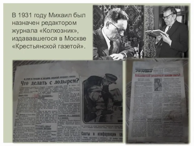 В 1931 году Михаил был назначен редактором журнала «Колхозник», издававшегося в Москве «Крестьянской газетой».