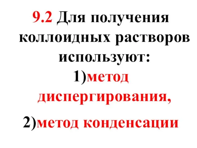 9.2 Для получения коллоидных растворов используют: 1)метод диспергирования, 2)метод конденсации