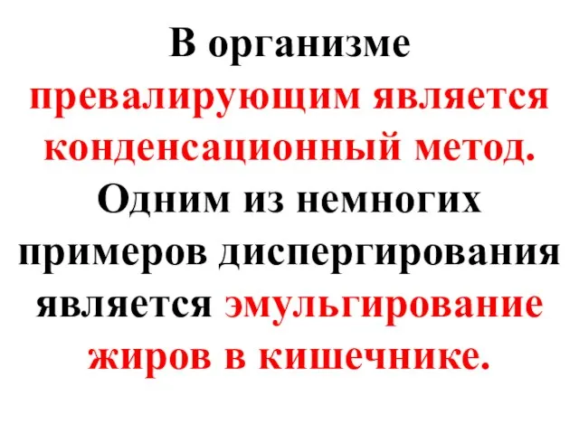 В организме превалирующим является конденсационный метод. Одним из немногих примеров диспергирования является эмульгирование жиров в кишечнике.