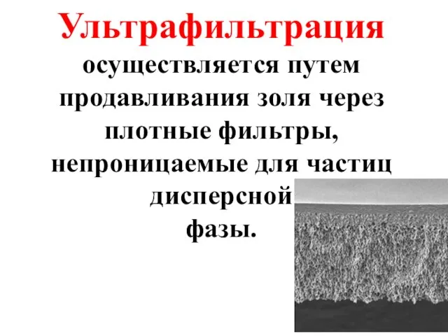 Ультрафильтрация осуществляется путем продавливания золя через плотные фильтры, непроницаемые для частиц дисперсной фазы.