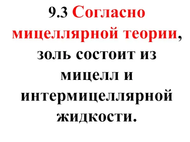 9.3 Согласно мицеллярной теории, золь состоит из мицелл и интермицеллярной жидкости.