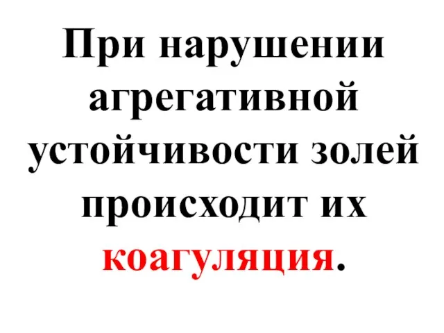 При нарушении агрегативной устойчивости золей происходит их коагуляция.