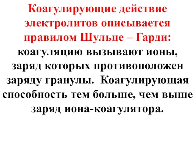 Коагулирующие действие электролитов описывается правилом Шульце – Гарди: коагуляцию вызывают ионы,