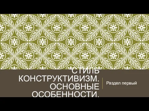 СТИЛЬ КОНСТРУКТИВИЗМ. ОСНОВНЫЕ ОСОБЕННОСТИ. Раздел первый