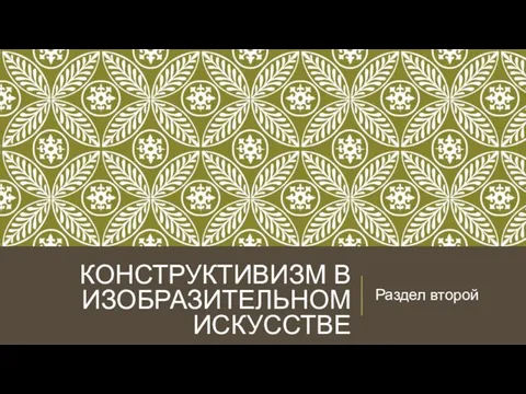 КОНСТРУКТИВИЗМ В ИЗОБРАЗИТЕЛЬНОМ ИСКУССТВЕ Раздел второй