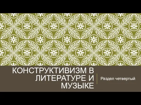 КОНСТРУКТИВИЗМ В ЛИТЕРАТУРЕ И МУЗЫКЕ Раздел четвертый