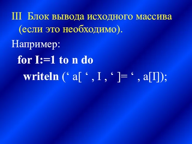 III Блок вывода исходного массива (если это необходимо). Например: for I:=1