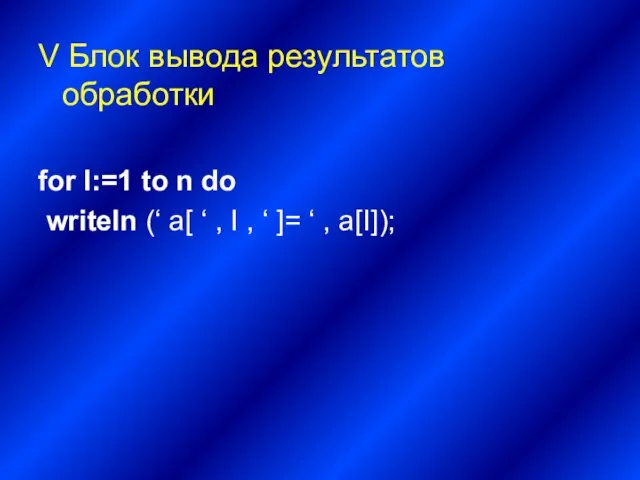 V Блок вывода результатов обработки for I:=1 to n do writeln