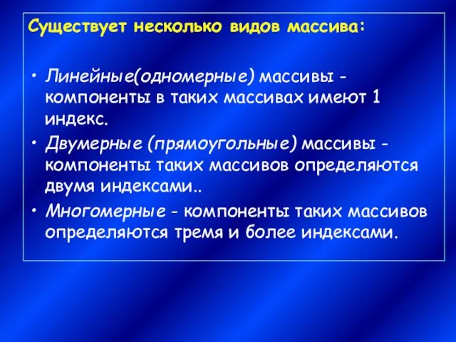 Существует несколько видов массива: Линейные(одномерные) массивы - компоненты в таких массивах