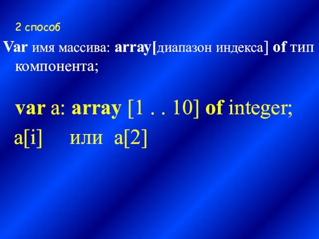 2 способ Var имя массива: аrrау[диапазон индекса] of тип компонента; var