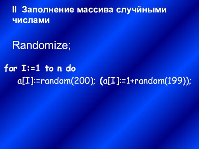 II Заполнение массива случйными числами Randomize; for I:=1 to n do a[I]:=random(200); (a[I]:=1+random(199));