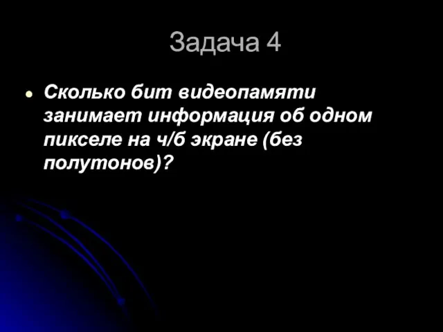 Задача 4 Сколько бит видеопамяти занимает информация об одном пикселе на ч/б экране (без полутонов)?