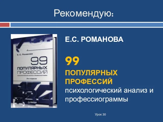 Рекомендую: Урок 30 Е.С. РОМАНОВА 99 ПОПУЛЯРНЫХ ПРОФЕССИЙ психологический анализ и профессиограммы