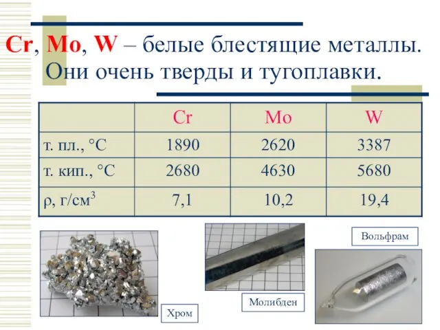 Сr, Mo, W – белые блестящие металлы. Они очень тверды и тугоплавки.