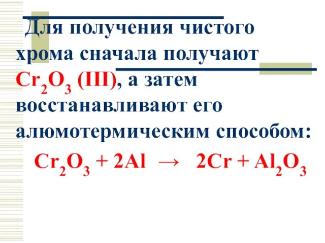 Для получения чистого хрома сначала получают Cr2O3 (III), а затем восстанавливают