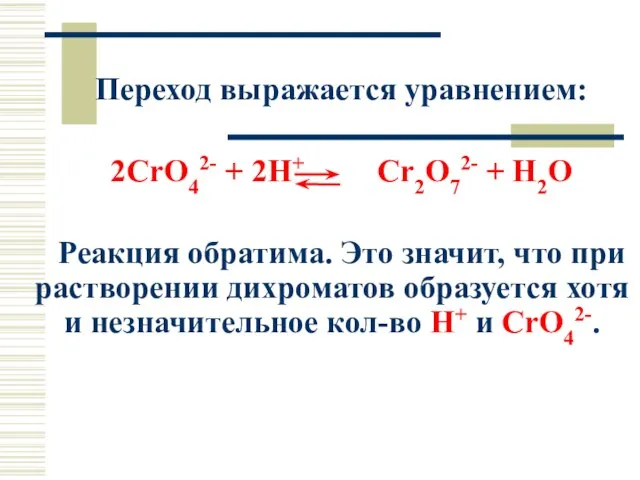 Переход выражается уравнением: 2CrO42- + 2H+ Cr2O72- + H2O Реакция обратима.