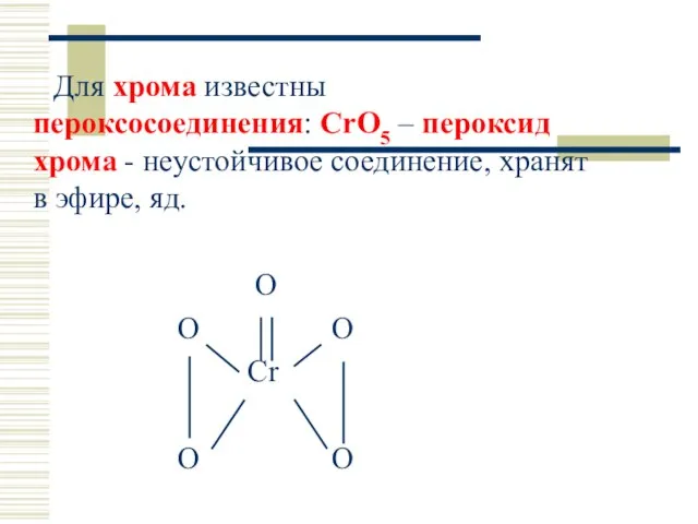 Для хрома известны пероксосоединения: CrO5 – пероксид хрома - неустойчивое соединение,