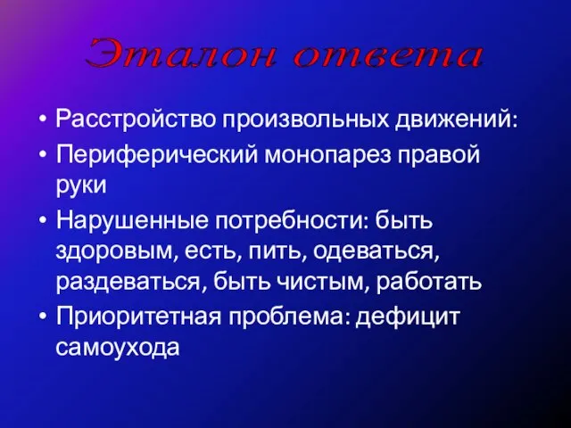 Эталон ответа Расстройство произвольных движений: Периферический монопарез правой руки Нарушенные потребности: