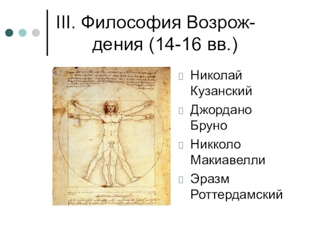 III. Философия Возрож-дения (14-16 вв.) Николай Кузанский Джордано Бруно Никколо Макиавелли Эразм Роттердамский