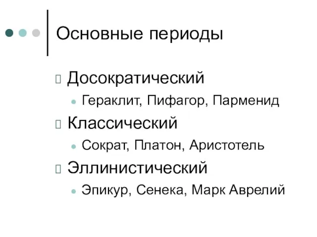 Основные периоды Досократический Гераклит, Пифагор, Парменид Классический Сократ, Платон, Аристотель Эллинистический Эпикур, Сенека, Марк Аврелий