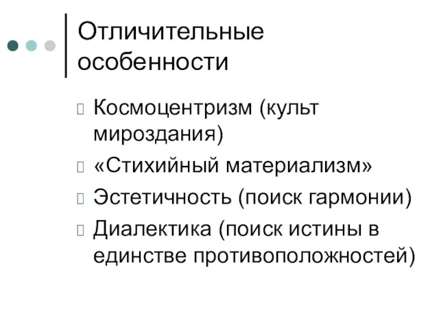 Отличительные особенности Космоцентризм (культ мироздания) «Стихийный материализм» Эстетичность (поиск гармонии) Диалектика (поиск истины в единстве противоположностей)