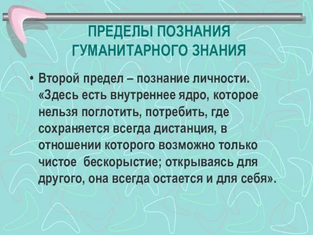 ПРЕДЕЛЫ ПОЗНАНИЯ ГУМАНИТАРНОГО ЗНАНИЯ Второй предел – познание личности. «Здесь есть